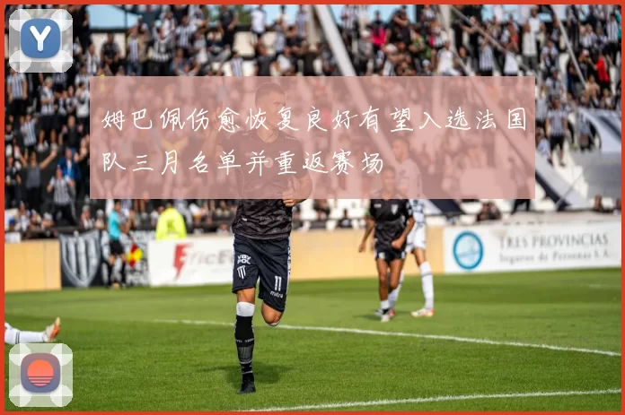 姆巴佩伤愈恢复良好有望入选法国队三月名单并重返赛场