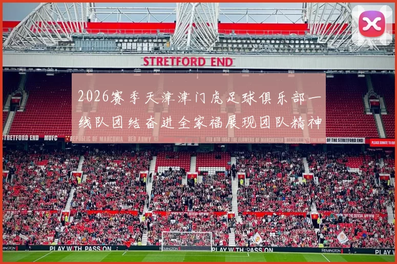 2026赛季天津津门虎足球俱乐部一线队团结奋进全家福展现团队精神与梦想追求