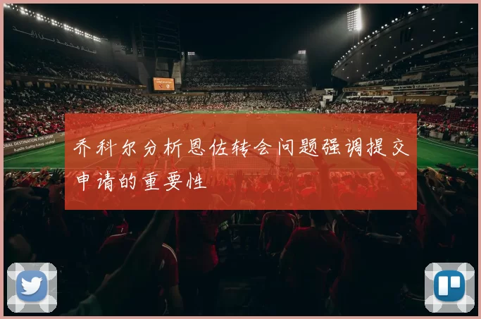乔科尔分析恩佐转会问题强调提交申请的重要性