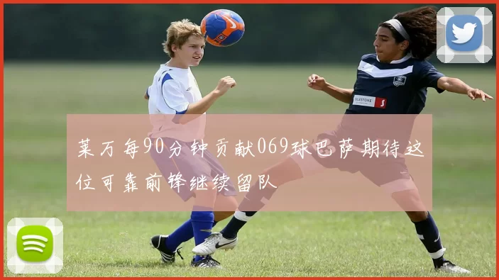 莱万每90分钟贡献069球巴萨期待这位可靠前锋继续留队