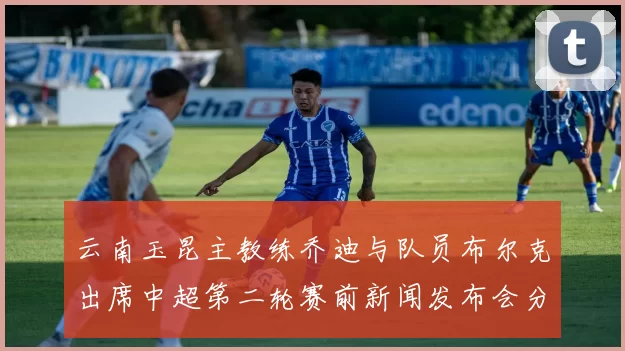 云南玉昆主教练乔迪与队员布尔克出席中超第二轮赛前新闻发布会分享备战情况
